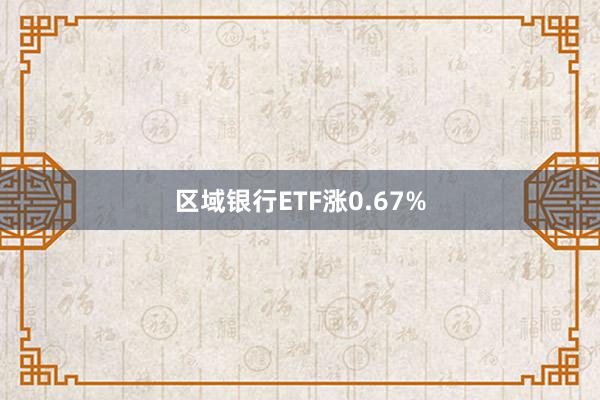 区域银行ETF涨0.67%