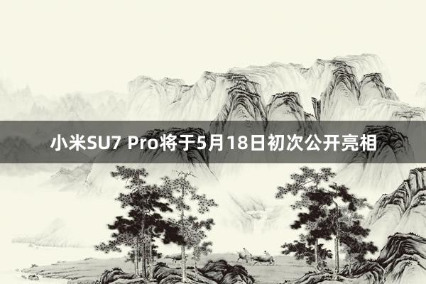 小米SU7 Pro将于5月18日初次公开亮相