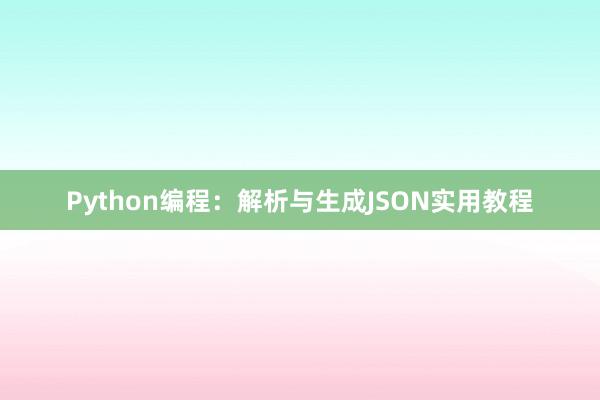 Python编程：解析与生成JSON实用教程
