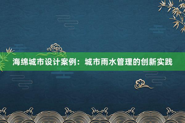 海绵城市设计案例：城市雨水管理的创新实践