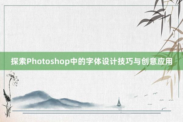 探索Photoshop中的字体设计技巧与创意应用