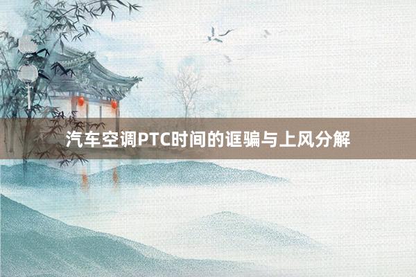 汽车空调PTC时间的诓骗与上风分解